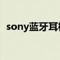 sony蓝牙耳机怎么打开蓝牙（有知道的吗）