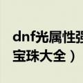 dnf光属性强化宝珠有哪些（光属性强化附魔宝珠大全）