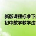 新版课程标准下的初中数学教学法（关于新版课程标准下的初中数学教学法简介）