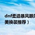 dnf柔道暴风眼风暴女皇BUFF完美换装（风暴女皇BUFF完美换装推荐）