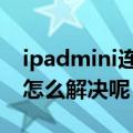 ipadmini连接不上itunes检查没反应（应该怎么解决呢）