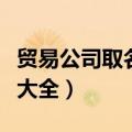 贸易公司取名字大全（好听的贸易公司取名字大全）