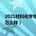 2021材料化学专业就业前景（2021材料化学专业就业前景怎么样）