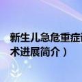 新生儿急危重症诊疗技术进展（关于新生儿急危重症诊疗技术进展简介）