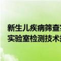 新生儿疾病筛查实验室检测技术规范（关于新生儿疾病筛查实验室检测技术规范简介）