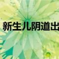 新生儿阴道出血（关于新生儿阴道出血简介）