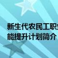 新生代农民工职业技能提升计划（关于新生代农民工职业技能提升计划简介）