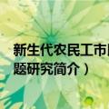 新生代农民工市民化问题研究（关于新生代农民工市民化问题研究简介）