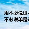 用不必说也不必说单是造句200字（不必说也不必说单是造句）