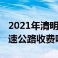 2021年清明高速公路免费吗（2021年清明高速公路收费吗）