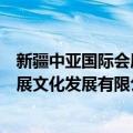 新疆中亚国际会展文化发展有限公司（关于新疆中亚国际会展文化发展有限公司简介）