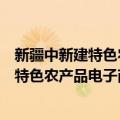 新疆中新建特色农产品电子商务有限公司（关于新疆中新建特色农产品电子商务有限公司简介）