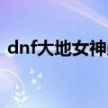 dnf大地女神勋章选择（大地女神勋章推荐）