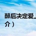 醉后决定爱上你剧情（醉后决定爱上你剧情简介）