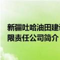 新疆吐哈油田建设有限责任公司（关于新疆吐哈油田建设有限责任公司简介）