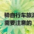 骑自行车旅游注意事项（骑自行车旅游有什么需要注意的）