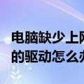 电脑缺少上网的驱动怎么解决（电脑缺少上网的驱动怎么办）