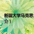 新疆大学马克思主义学院（关于新疆大学马克思主义学院简介）