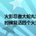 火影忍者大蛇丸复活四个火影第几集（火影忍者大蛇丸什么时候复活四个火影）