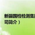 新疆国检检测集团有限公司（关于新疆国检检测集团有限公司简介）