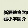 新疆教育学院实验小学（关于新疆教育学院实验小学简介）