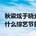 秋瓷炫于晓光综艺节目（秋瓷炫于晓光参加了什么综艺节目）