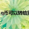 q币可以转给别人吗（q币可不可以转给别人）