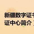 新疆数字证书认证中心（关于新疆数字证书认证中心简介）