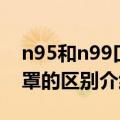 n95和n99口罩的区别是什么（n95和n99口罩的区别介绍）