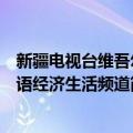 新疆电视台维吾尔语经济生活频道（关于新疆电视台维吾尔语经济生活频道简介）