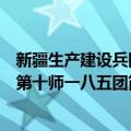 新疆生产建设兵团第十师一八五团（关于新疆生产建设兵团第十师一八五团简介）