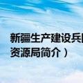 新疆生产建设兵团自然资源局（关于新疆生产建设兵团自然资源局简介）