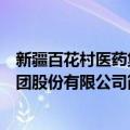 新疆百花村医药集团股份有限公司（关于新疆百花村医药集团股份有限公司简介）