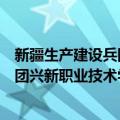 新疆生产建设兵团兴新职业技术学院（关于新疆生产建设兵团兴新职业技术学院简介）