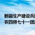 新疆生产建设兵团农四师七十一团（关于新疆生产建设兵团农四师七十一团简介）