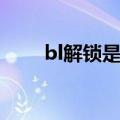 bl解锁是什么意思（bl解锁的意思）