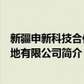 新疆申新科技合作基地有限公司（关于新疆申新科技合作基地有限公司简介）