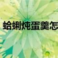 蛤蜊炖蛋羹怎么做（正宗的蛤蜊炖蛋羹做法）