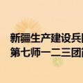 新疆生产建设兵团第七师一二三团（关于新疆生产建设兵团第七师一二三团简介）