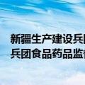 新疆生产建设兵团食品药品监督管理局（关于新疆生产建设兵团食品药品监督管理局简介）