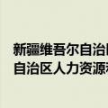 新疆维吾尔自治区人力资源和社会保障厅（关于新疆维吾尔自治区人力资源和社会保障厅简介）