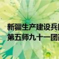 新疆生产建设兵团第五师九十一团（关于新疆生产建设兵团第五师九十一团简介）