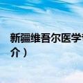 新疆维吾尔医学专科学校（关于新疆维吾尔医学专科学校简介）