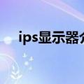 ips显示器介绍（什么是ips技术显示屏）