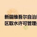 新疆维吾尔自治区取水许可管理办法（关于新疆维吾尔自治区取水许可管理办法简介）