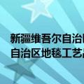 新疆维吾尔自治区地毯工艺品进出口公司（关于新疆维吾尔自治区地毯工艺品进出口公司简介）