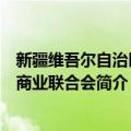 新疆维吾尔自治区工商业联合会（关于新疆维吾尔自治区工商业联合会简介）