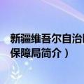 新疆维吾尔自治区医疗保障局（关于新疆维吾尔自治区医疗保障局简介）