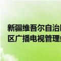 新疆维吾尔自治区广播电视管理条例（关于新疆维吾尔自治区广播电视管理条例简介）