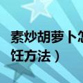 素炒胡萝卜怎么炒好吃窍门（素炒胡萝卜的烹饪方法）